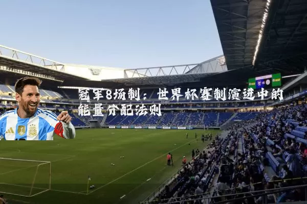 冠军8场制：世界杯赛制演进中的能量分配法则