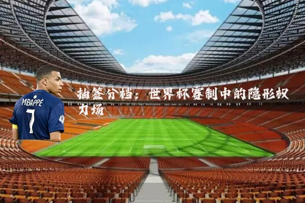 抽签分档：世界杯赛制中的隐形权力场