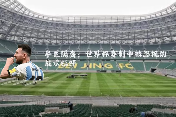 半区隔离：世界杯赛制中被忽视的战术杠杆